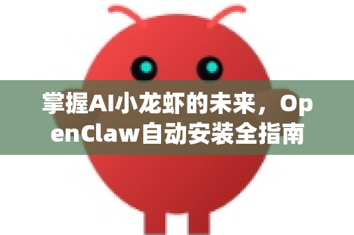 掌握AI小龙虾的未来，OpenClaw自动安装全指南