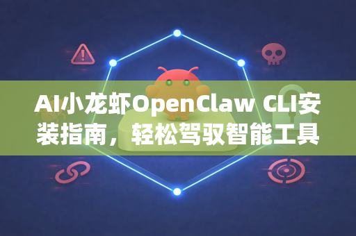 AI小龙虾OpenClaw CLI安装指南，轻松驾驭智能工具新纪元-第1张图片-OpenClaw 中文版 - 真正能做事的 AI