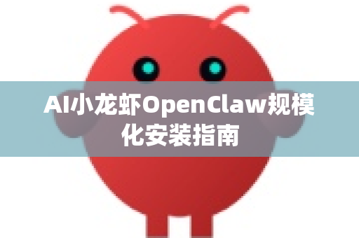 AI小龙虾OpenClaw规模化安装指南