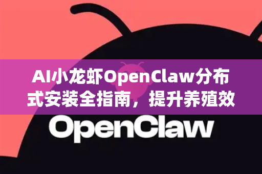AI小龙虾OpenClaw分布式安装全指南，提升养殖效率与智能化管理