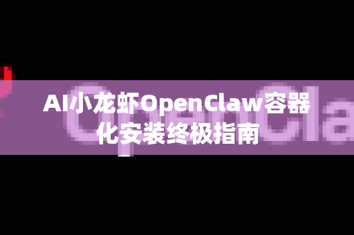 AI小龙虾OpenClaw容器化安装终极指南