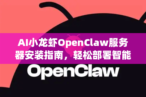 AI小龙虾OpenClaw服务器安装指南，轻松部署智能解决方案