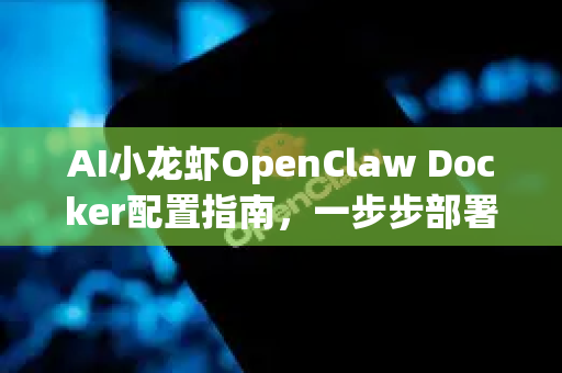 AI小龙虾OpenClaw Docker配置指南，一步步部署智能应用