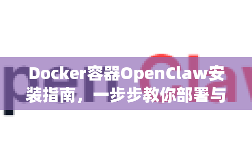 Docker容器OpenClaw安装指南，一步步教你部署与配置