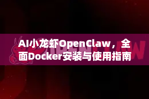 AI小龙虾OpenClaw，全面Docker安装与使用指南