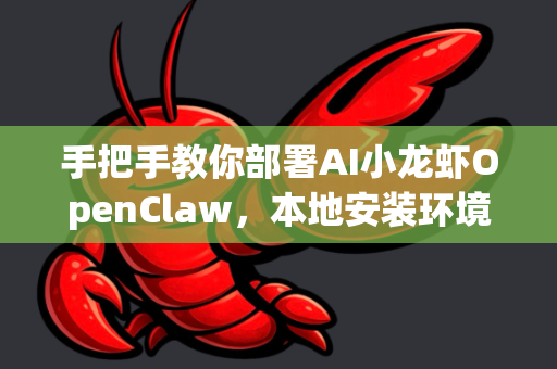 手把手教你部署AI小龙虾OpenClaw，本地安装环境终极指南
