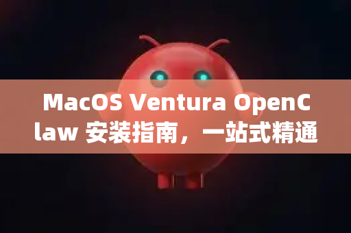 MacOS Ventura OpenClaw 安装指南，一站式精通教程-第1张图片-OpenClaw 中文版 - 真正能做事的 AI