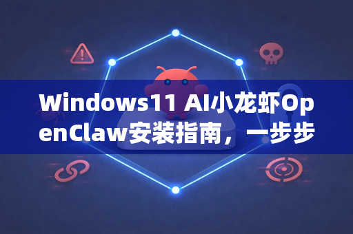 Windows11 AI小龙虾OpenClaw安装指南，一步步教你轻松安装与配置-第1张图片-OpenClaw 中文版 - 真正能做事的 AI
