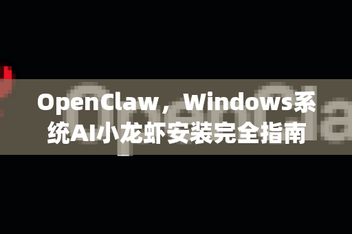OpenClaw，Windows系统AI小龙虾安装完全指南