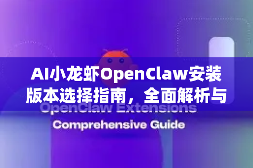 AI小龙虾OpenClaw安装版本选择指南，全面解析与实用建议