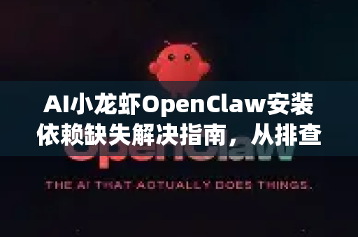 AI小龙虾OpenClaw安装依赖缺失解决指南，从排查到修复一站式教程