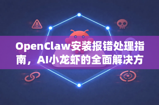 OpenClaw安装报错处理指南，AI小龙虾的全面解决方案