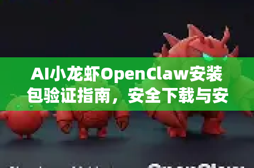 AI小龙虾OpenClaw安装包验证指南，安全下载与安装全解析