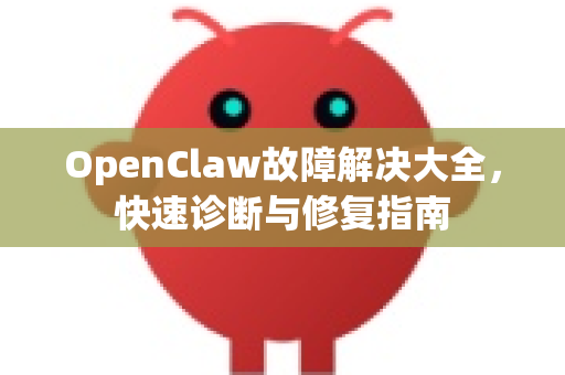 OpenClaw故障解决大全，快速诊断与修复指南