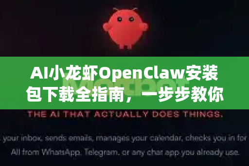 AI小龙虾OpenClaw安装包下载全指南，一步步教你获取与安装