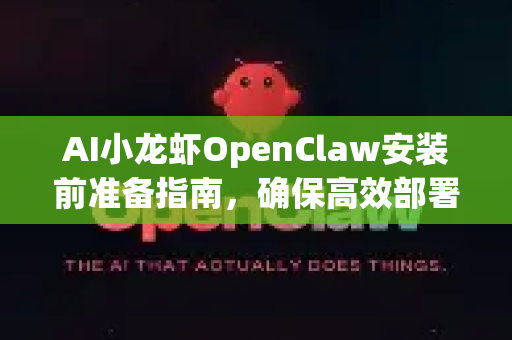 AI小龙虾OpenClaw安装前准备指南，确保高效部署与使用