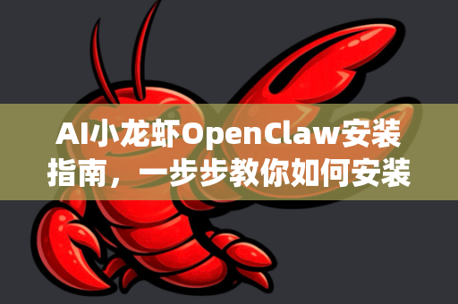 AI小龙虾OpenClaw安装指南，一步步教你如何安装与配置