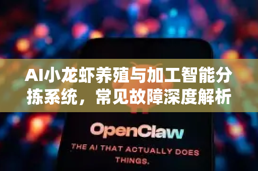 AI小龙虾养殖与加工智能分拣系统，常见故障深度解析与高效解决指南
