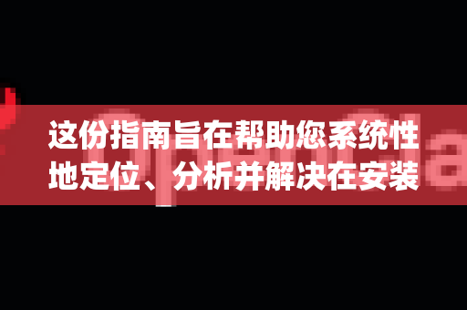 这份指南旨在帮助您系统性地定位、分析并解决在安装OpenClaw（或其相关AI项目，如果小龙虾是特定项目代号）过程中遇到的错误