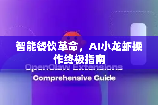 智能餐饮革命，AI小龙虾操作终极指南