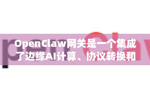 OpenClaw网关是一个集成了边缘AI计算、协议转换和物联网关功能的智能设备。为了确保您能顺利启动并使用它，请按照以下步骤操作-第1张图片-OpenClaw 中文版 - 真正能做事的 AI
