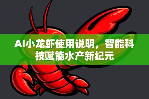 AI小龙虾使用说明，智能科技赋能水产新纪元