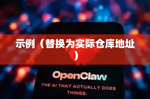 示例（替换为实际仓库地址）-第1张图片-OpenClaw 中文版 - 真正能做事的 AI
