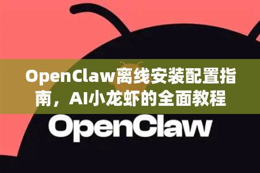 OpenClaw离线安装配置指南，AI小龙虾的全面教程