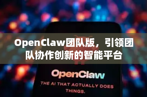 OpenClaw团队版，引领团队协作创新的智能平台-第1张图片-OpenClaw 中文版 - 真正能做事的 AI