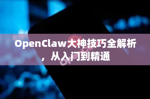 OpenClaw大神技巧全解析,从入门到精通-第1张图片-OpenClaw 中文版 - 真正能做事的 AI OpenClaw大神技巧全解析,从入门到精通-第1张图片-OpenClaw 中文版 - 真正能做事的 AI
