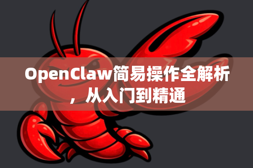 OpenClaw简易操作全解析，从入门到精通-第1张图片-OpenClaw 中文版 - 真正能做事的 AI
