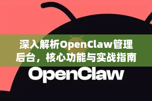 深入解析OpenClaw管理后台，核心功能与实战指南-第1张图片-OpenClaw 中文版 - 真正能做事的 AI