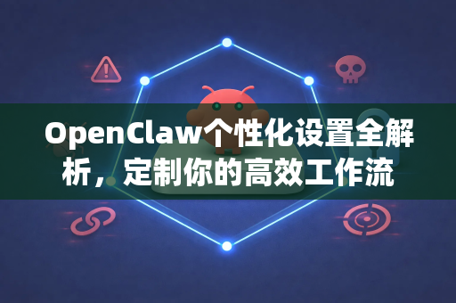 OpenClaw个性化设置全解析，定制你的高效工作流-第1张图片-OpenClaw 中文版 - 真正能做事的 AI