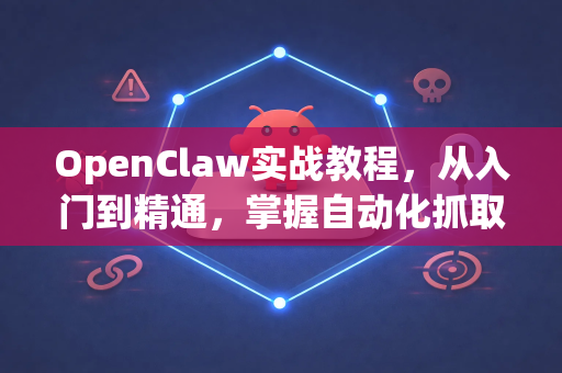 OpenClaw实战教程，从入门到精通，掌握自动化抓取核心技巧-第1张图片-OpenClaw 中文版 - 真正能做事的 AI