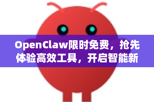 OpenClaw限时免费,抢先体验高效工具,开启智能新纪元-第1张图片-OpenClaw 中文版 - 真正能做事的 AI OpenClaw限时免费,抢先体验高效工具,开启智能新纪元-第1张图片-OpenClaw 中文版 - 真正能做事的 AI