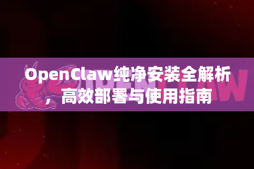 OpenClaw纯净安装全解析，高效部署与使用指南-第1张图片-OpenClaw 中文版 - 真正能做事的 AI