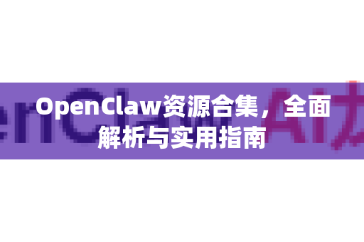 OpenClaw资源合集，全面解析与实用指南-第1张图片-OpenClaw 中文版 - 真正能做事的 AI
