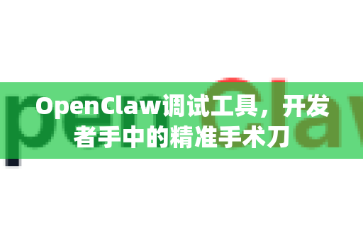 OpenClaw调试工具，开发者手中的精准手术刀-第1张图片-OpenClaw 中文版 - 真正能做事的 AI