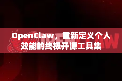 OpenClaw，重新定义个人效能的终极开源工具集-第1张图片-OpenClaw 中文版 - 真正能做事的 AI
