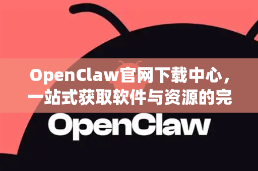 OpenClaw官网下载中心，一站式获取软件与资源的完整指南