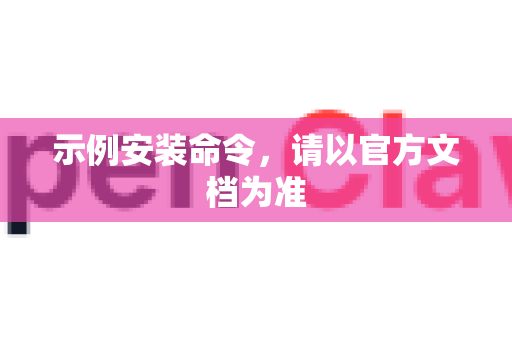 示例安装命令，请以官方文档为准-第1张图片-OpenClaw 中文版 - 真正能做事的 AI