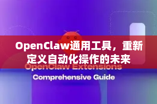 OpenClaw通用工具，重新定义自动化操作的未来-第1张图片-OpenClaw 中文版 - 真正能做事的 AI