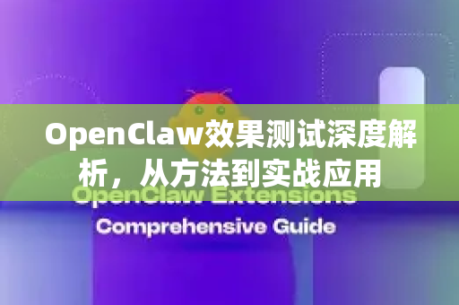 OpenClaw效果测试深度解析，从方法到实战应用-第1张图片-OpenClaw 中文版 - 真正能做事的 AI
