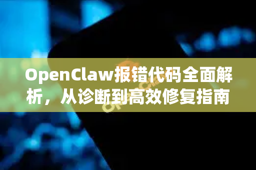 OpenClaw报错代码全面解析，从诊断到高效修复指南-第1张图片-OpenClaw 中文版 - 真正能做事的 AI