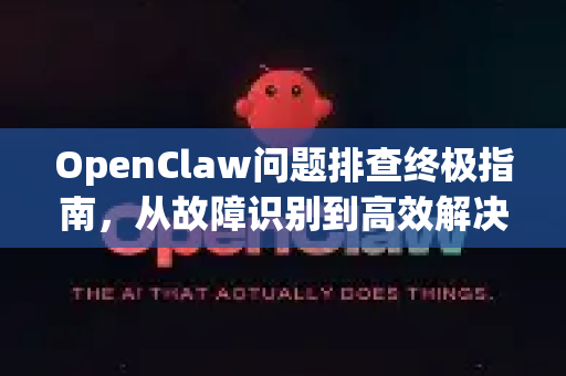 OpenClaw问题排查终极指南,从故障识别到高效解决-第1张图片-OpenClaw 中文版 - 真正能做事的 AI OpenClaw问题排查终极指南,从故障识别到高效解决-第1张图片-OpenClaw 中文版 - 真正能做事的 AI