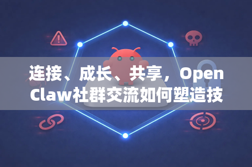 连接、成长、共享，OpenClaw社群交流如何塑造技术未来-第1张图片-OpenClaw 中文版 - 真正能做事的 AI