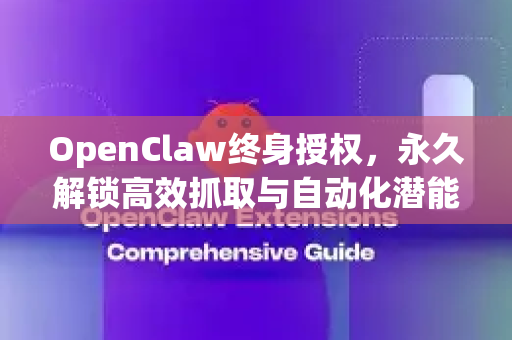 OpenClaw终身授权，永久解锁高效抓取与自动化潜能-第1张图片-OpenClaw 中文版 - 真正能做事的 AI