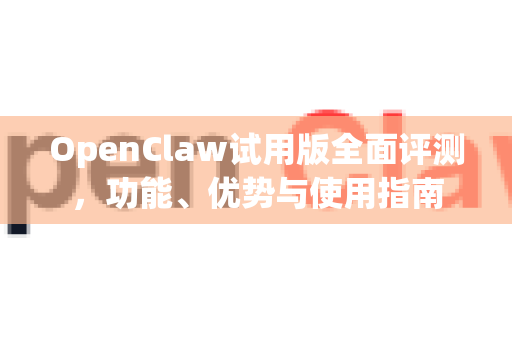 OpenClaw试用版全面评测,功能、优势与使用指南-第1张图片-OpenClaw 中文版 - 真正能做事的 AI OpenClaw试用版全面评测,功能、优势与使用指南-第1张图片-OpenClaw 中文版 - 真正能做事的 AI
