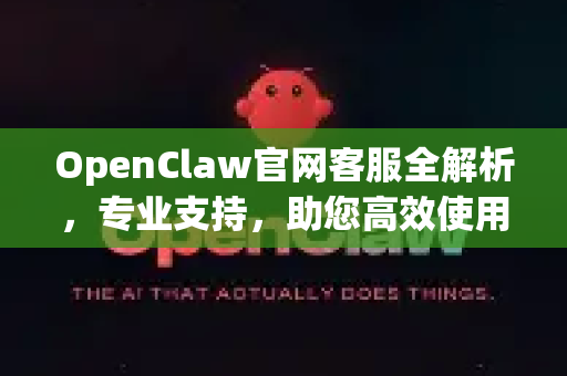 OpenClaw官网客服全解析，专业支持，助您高效使用