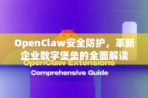 OpenClaw安全防护，革新企业数字堡垒的全面解读-第1张图片-OpenClaw 中文版 - 真正能做事的 AI